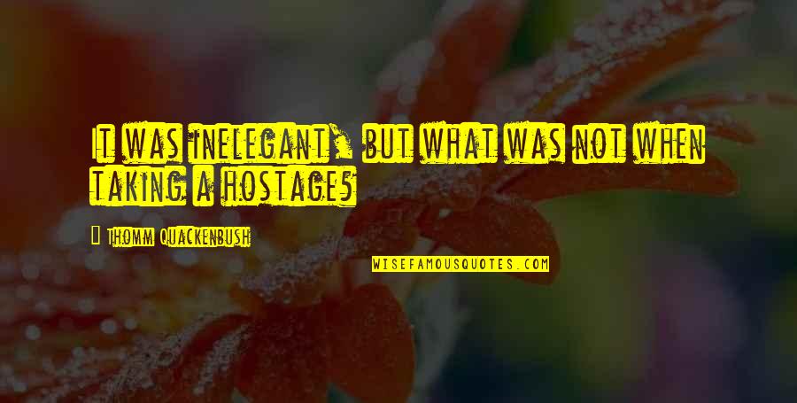Hostage Quotes By Thomm Quackenbush: It was inelegant, but what was not when