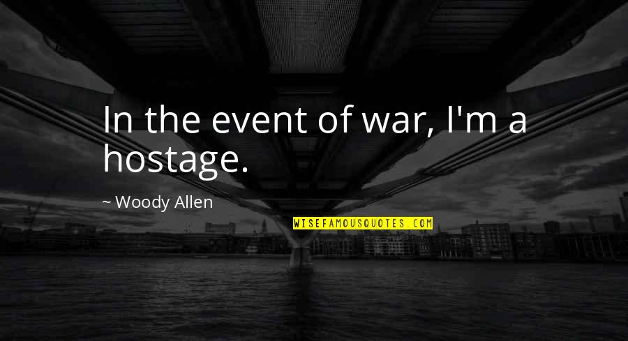 Hostage Quotes By Woody Allen: In the event of war, I'm a hostage.