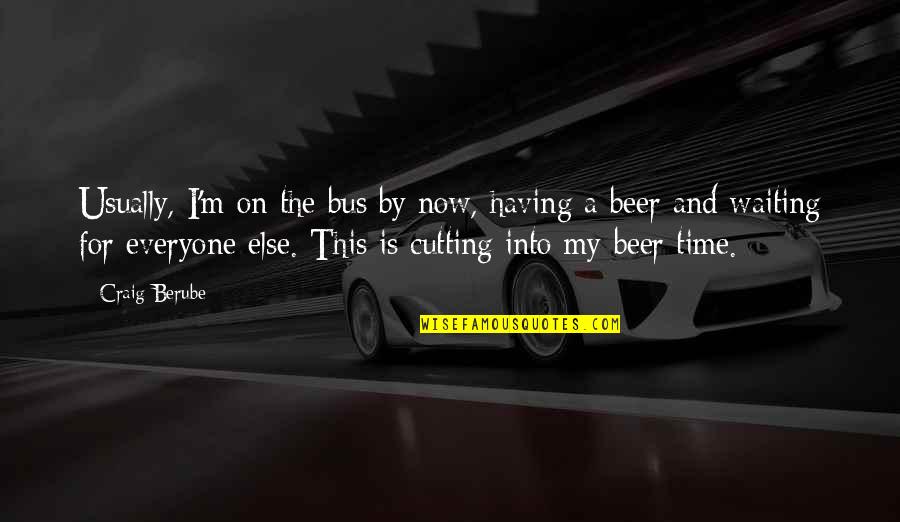 Hostel Life Fun Quotes By Craig Berube: Usually, I'm on the bus by now, having
