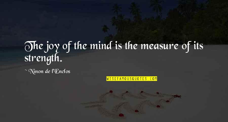 Hostel Roommate Quotes By Ninon De L'Enclos: The joy of the mind is the measure Hostel Roommate Quotes By Ninon De L'Enclos: The joy of the mind is the measure