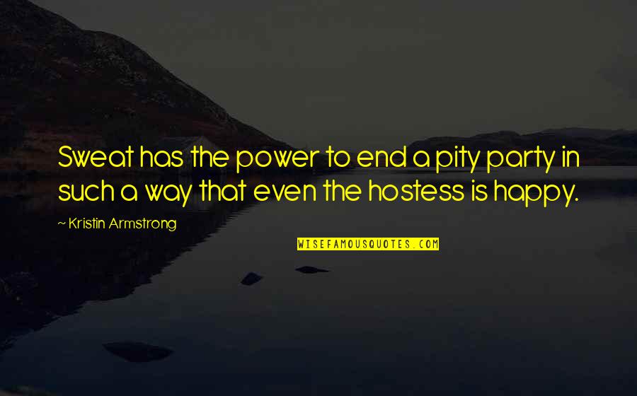Hostess Quotes By Kristin Armstrong: Sweat has the power to end a pity