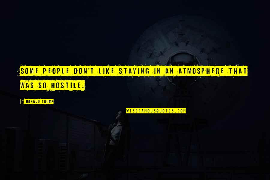 Hostile People Quotes By Donald Trump: Some people don't like staying in an atmosphere
