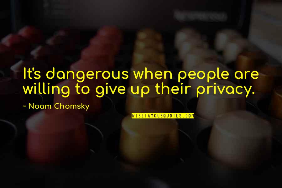 Hostiles Quotes By Noam Chomsky: It's dangerous when people are willing to give