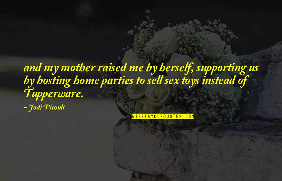 Hosting Quotes By Jodi Picoult: and my mother raised me by herself, supporting