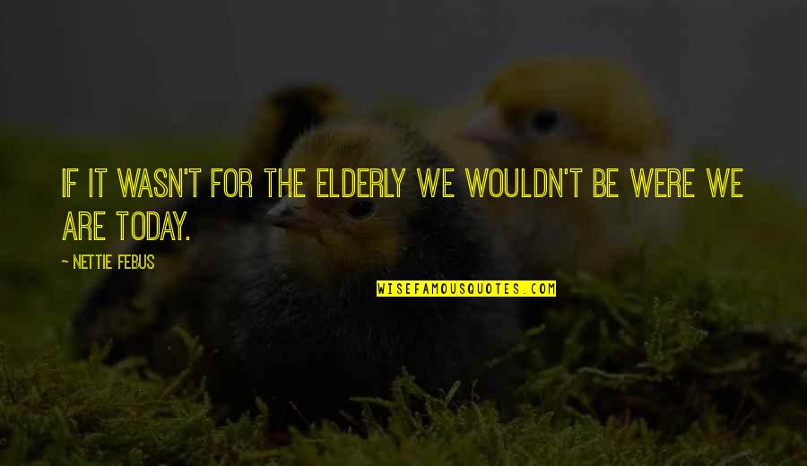 Hostrup Have Fysioterapi Quotes By Nettie Febus: If it wasn't for the elderly we wouldn't