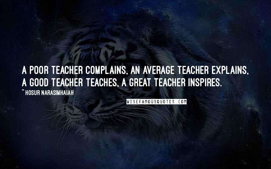 Hosur Narasimhaiah quotes: A poor teacher complains, an average teacher explains, a good teacher teaches, a great teacher inspires.