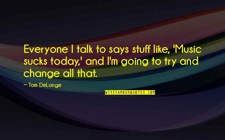 Hot And Cold Funny Quotes By Tom DeLonge: Everyone I talk to says stuff like, 'Music Hot And Cold Funny Quotes By Tom DeLonge: Everyone I talk to says stuff like, 'Music