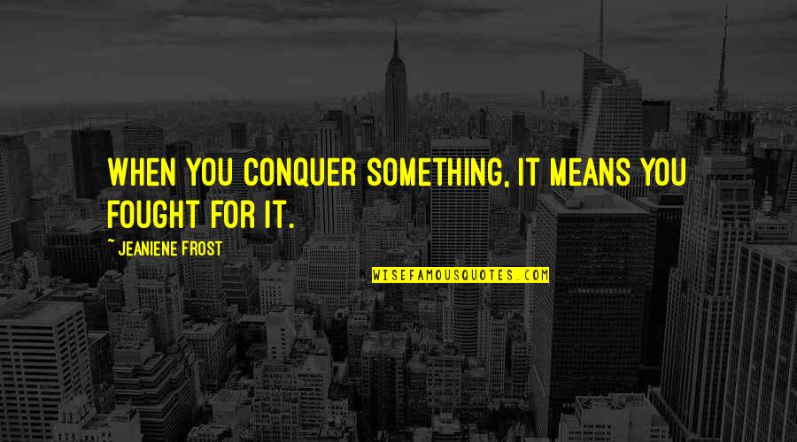 Hot And Cold Love Quotes By Jeaniene Frost: When you conquer something, it means you fought Hot And Cold Love Quotes By Jeaniene Frost: When you conquer something, it means you fought
