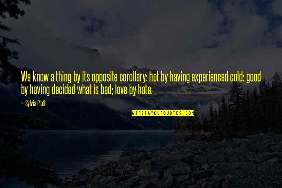 Hot And Cold Love Quotes By Sylvia Plath: We know a thing by its opposite corollary; Hot And Cold Love Quotes By Sylvia Plath: We know a thing by its opposite corollary;