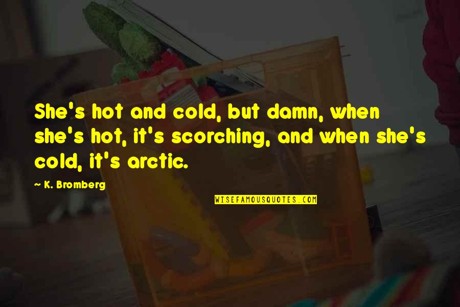 Hot And Cold Quotes By K. Bromberg: She's hot and cold, but damn, when she's Hot And Cold Quotes By K. Bromberg: She's hot and cold, but damn, when she's