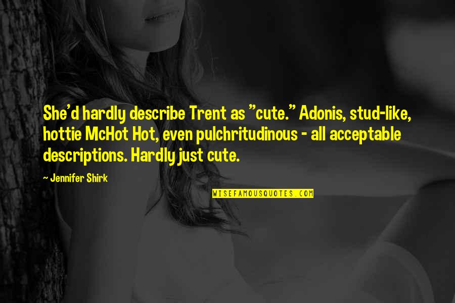 Hot And Cute Quotes By Jennifer Shirk: She'd hardly describe Trent as "cute." Adonis, stud-like, Hot And Cute Quotes By Jennifer Shirk: She'd hardly describe Trent as "cute." Adonis, stud-like,