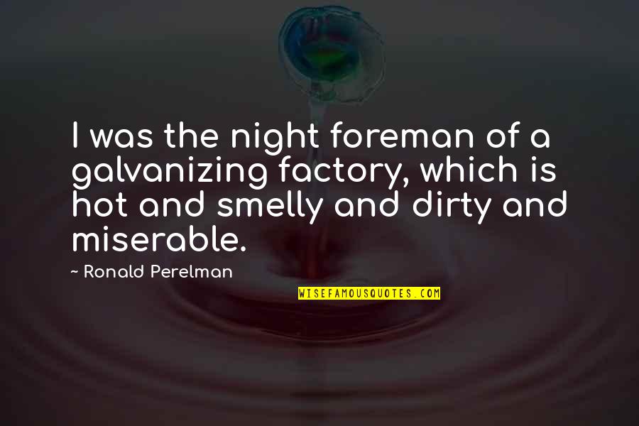 Hot And Dirty Quotes By Ronald Perelman: I was the night foreman of a galvanizing