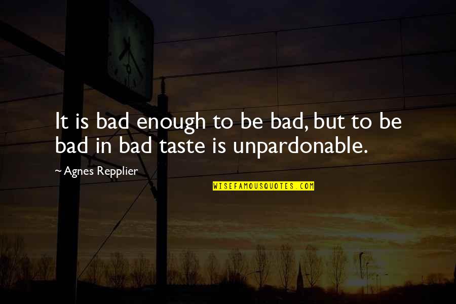 Hot And Fluffy Quotes By Agnes Repplier: It is bad enough to be bad, but