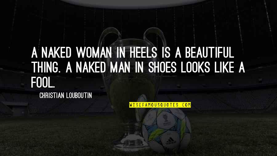 Hot And Fluffy Quotes By Christian Louboutin: A naked woman in heels is a beautiful Hot And Fluffy Quotes By Christian Louboutin: A naked woman in heels is a beautiful
