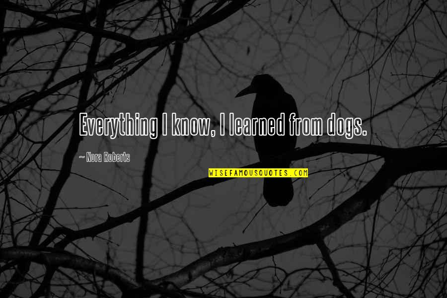 Hot And Fluffy Quotes By Nora Roberts: Everything I know, I learned from dogs. Hot And Fluffy Quotes By Nora Roberts: Everything I know, I learned from dogs.