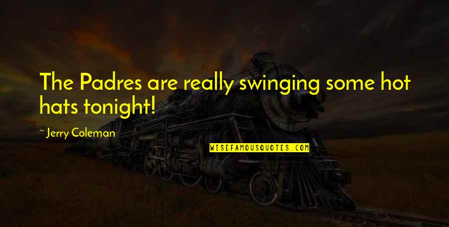 Hot And Funny Quotes By Jerry Coleman: The Padres are really swinging some hot hats Hot And Funny Quotes By Jerry Coleman: The Padres are really swinging some hot hats