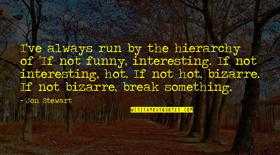 Hot And Funny Quotes By Jon Stewart: I've always run by the hierarchy of 'If Hot And Funny Quotes By Jon Stewart: I've always run by the hierarchy of 'If