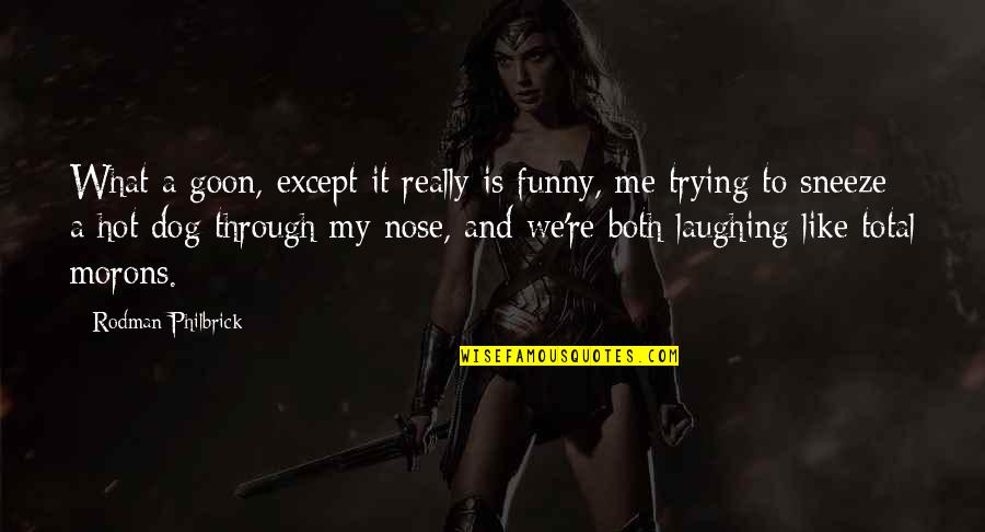 Hot And Funny Quotes By Rodman Philbrick: What a goon, except it really is funny, Hot And Funny Quotes By Rodman Philbrick: What a goon, except it really is funny,