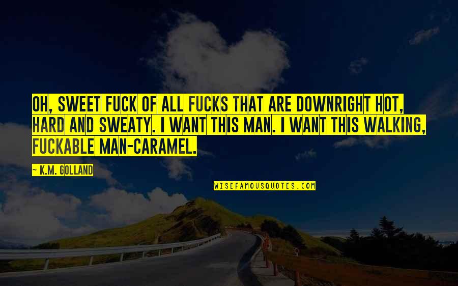 Hot And Sweaty Quotes By K.M. Golland: Oh, sweet fuck of all fucks that are Hot And Sweaty Quotes By K.M. Golland: Oh, sweet fuck of all fucks that are