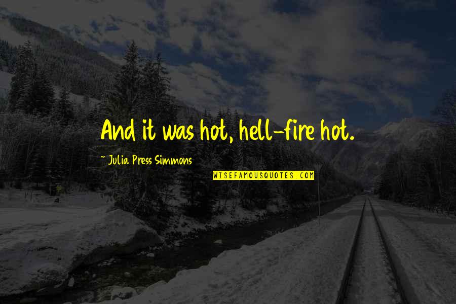 Hot As Hell Quotes By Julia Press Simmons: And it was hot, hell-fire hot. Hot As Hell Quotes By Julia Press Simmons: And it was hot, hell-fire hot.