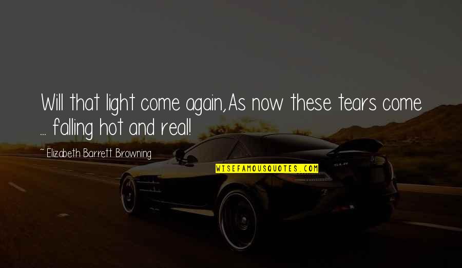 Hot As Quotes By Elizabeth Barrett Browning: Will that light come again,As now these tears