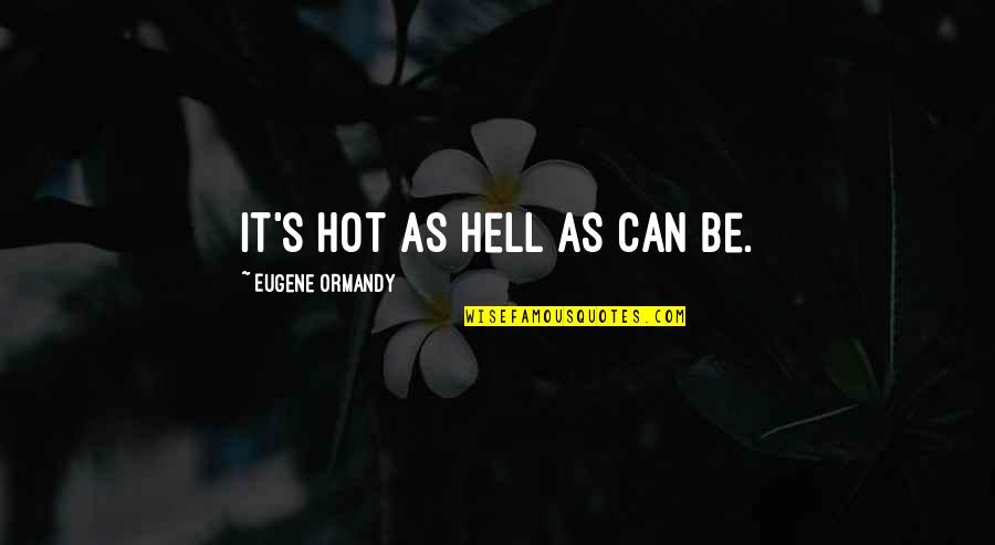 Hot As Quotes By Eugene Ormandy: It's hot as hell as can be.