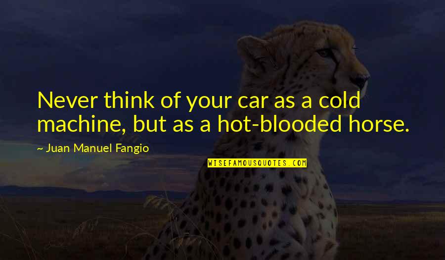 Hot As Quotes By Juan Manuel Fangio: Never think of your car as a cold