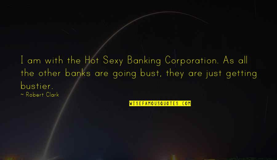 Hot As Quotes By Robert Clark: I am with the Hot Sexy Banking Corporation.