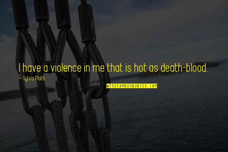 Hot As Quotes By Sylvia Plath: I have a violence in me that is