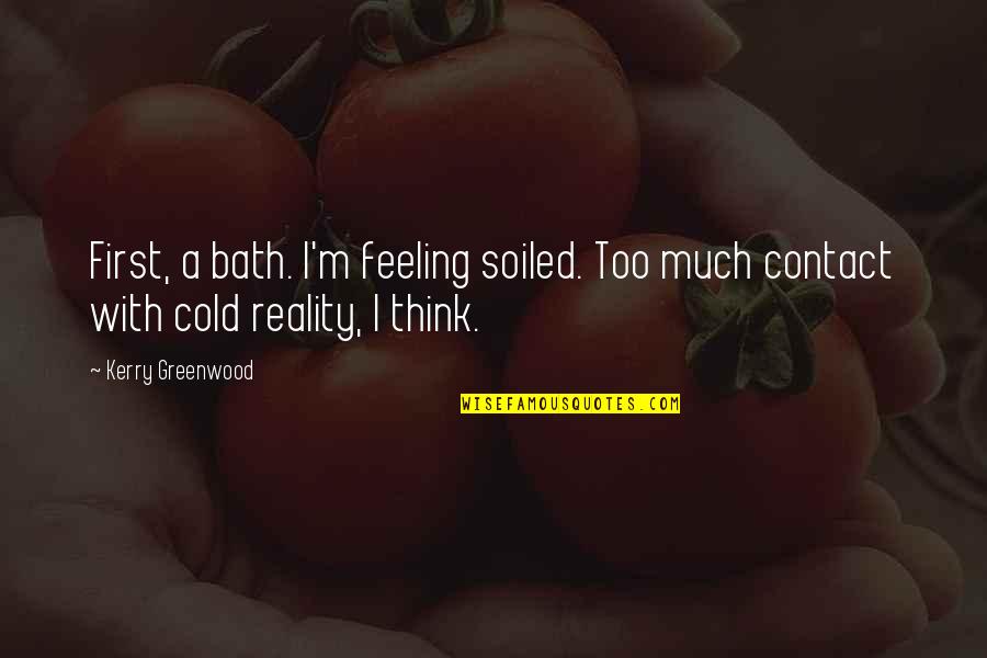 Hot Baths Quotes By Kerry Greenwood: First, a bath. I'm feeling soiled. Too much