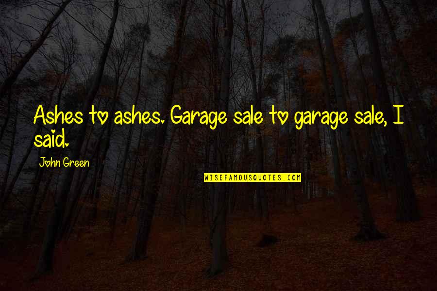Hot Blooded Quotes By John Green: Ashes to ashes. Garage sale to garage sale,