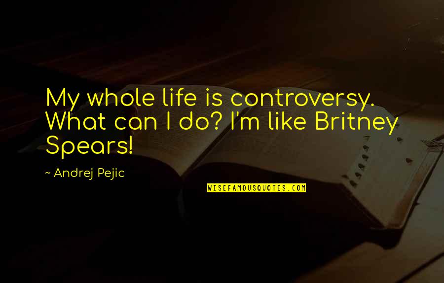 Hot Chicks Quotes By Andrej Pejic: My whole life is controversy. What can I