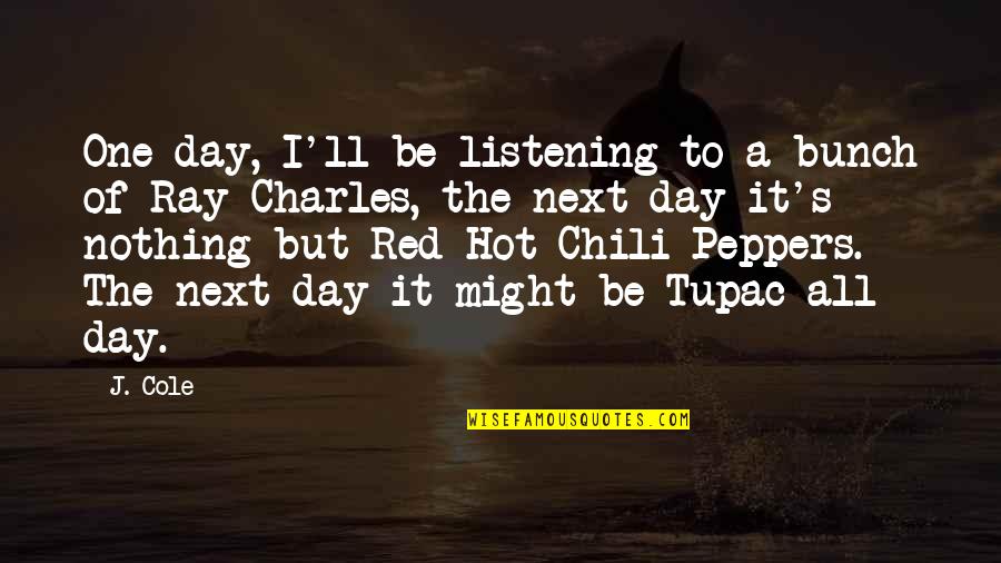 Hot Chili Peppers Quotes By J. Cole: One day, I'll be listening to a bunch