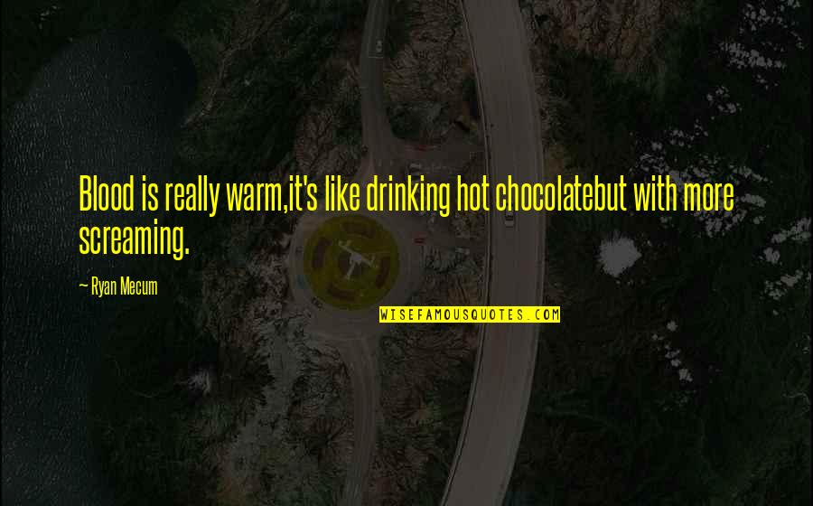 Hot Chocolate Quotes By Ryan Mecum: Blood is really warm,it's like drinking hot chocolatebut