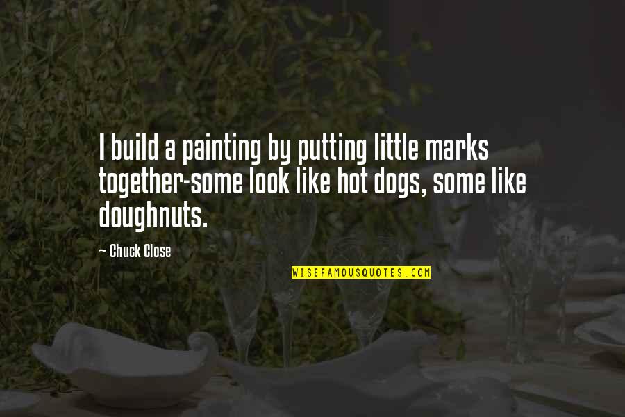 Hot Dogs Quotes By Chuck Close: I build a painting by putting little marks