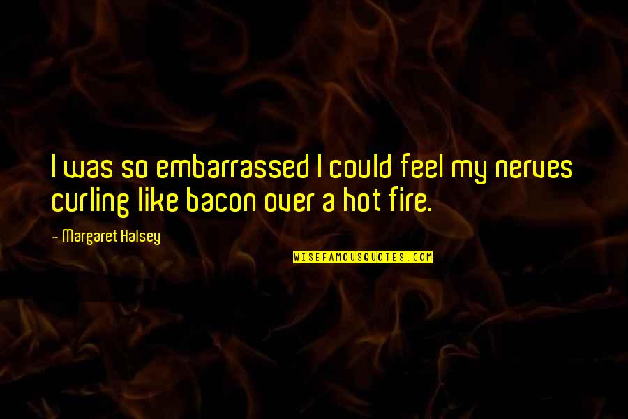 Hot Fire Quotes By Margaret Halsey: I was so embarrassed I could feel my