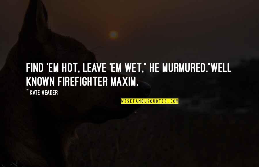 Hot Firefighters Quotes By Kate Meader: Find 'em hot, leave 'em wet," he murmured."Well