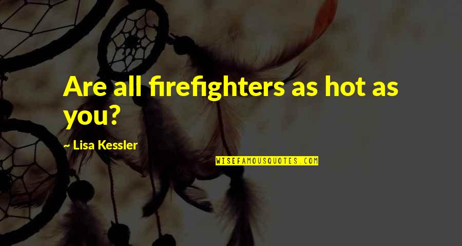 Hot Firefighters Quotes By Lisa Kessler: Are all firefighters as hot as you?