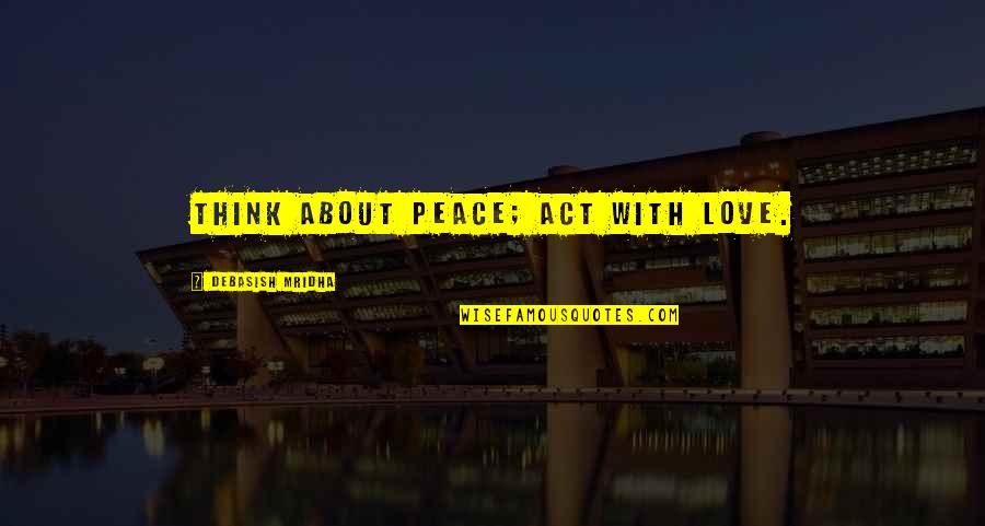 Hot Flashes Quotes By Debasish Mridha: Think about peace; act with love.