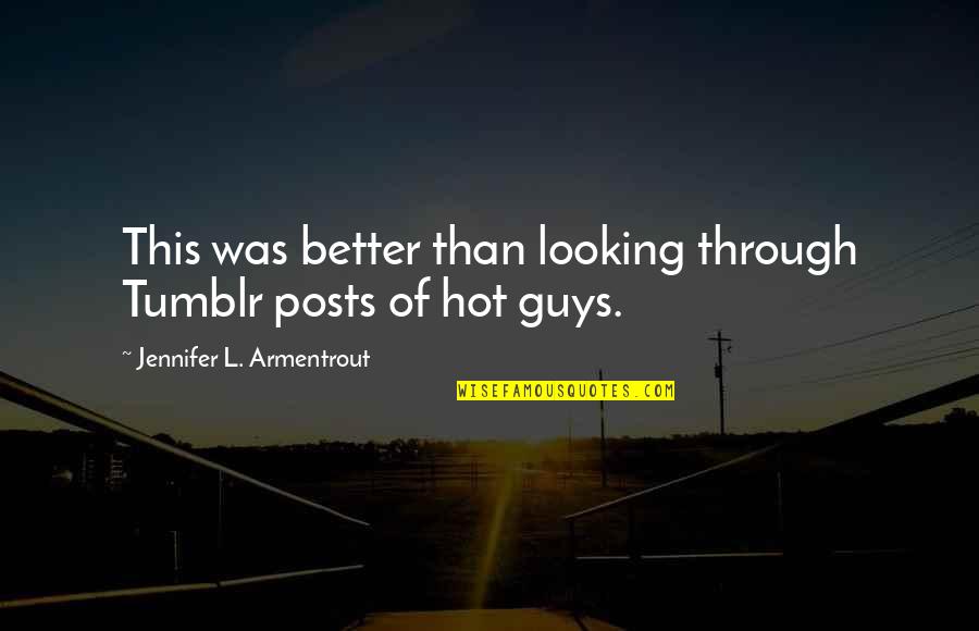 Hot Guys Tumblr Quotes By Jennifer L. Armentrout: This was better than looking through Tumblr posts