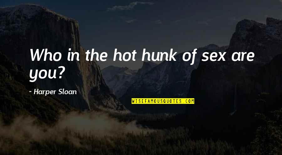 Hot Hunk Quotes By Harper Sloan: Who in the hot hunk of sex are