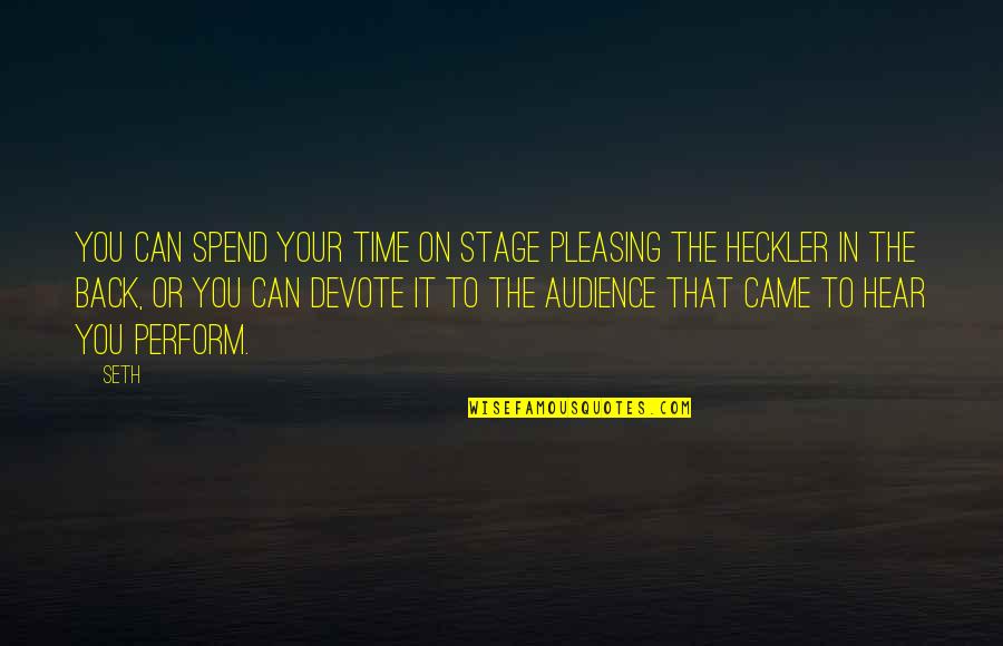 Hot Images And Quotes By Seth: You can spend your time on stage pleasing Hot Images And Quotes By Seth: You can spend your time on stage pleasing