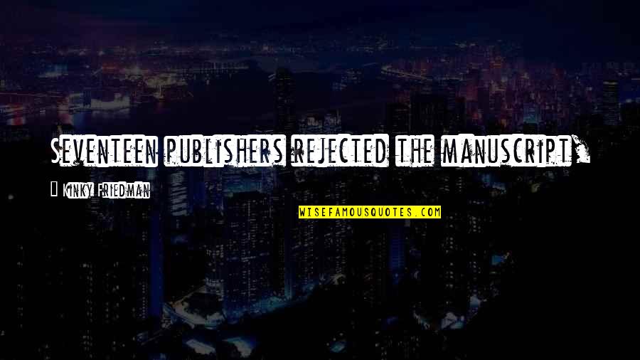 Hot Kinky Quotes By Kinky Friedman: Seventeen publishers rejected the manuscript, at which time Hot Kinky Quotes By Kinky Friedman: Seventeen publishers rejected the manuscript, at which time