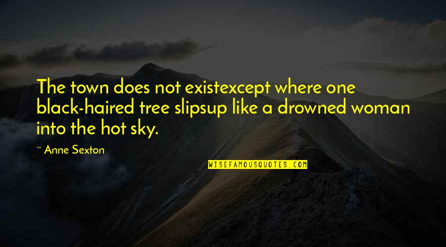 Hot Like Quotes By Anne Sexton: The town does not existexcept where one black-haired Hot Like Quotes By Anne Sexton: The town does not existexcept where one black-haired
