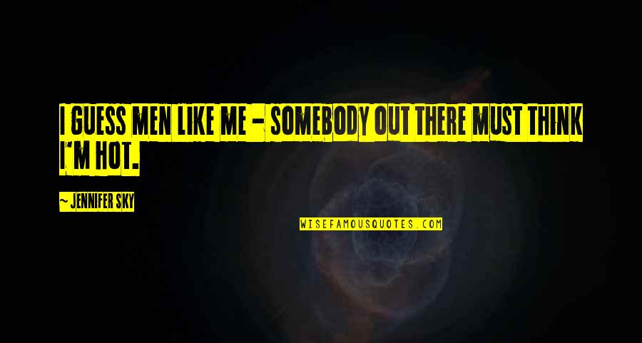 Hot Like Quotes By Jennifer Sky: I guess men like me - somebody out