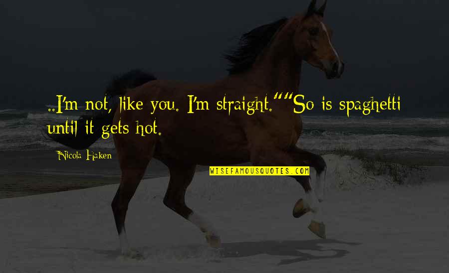 Hot Like Quotes By Nicola Haken: ..I'm not, like you. I'm straight.""So is spaghetti