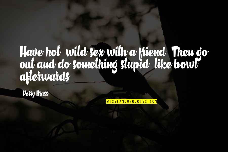 Hot Like Quotes By Perry Brass: Have hot, wild sex with a friend. Then