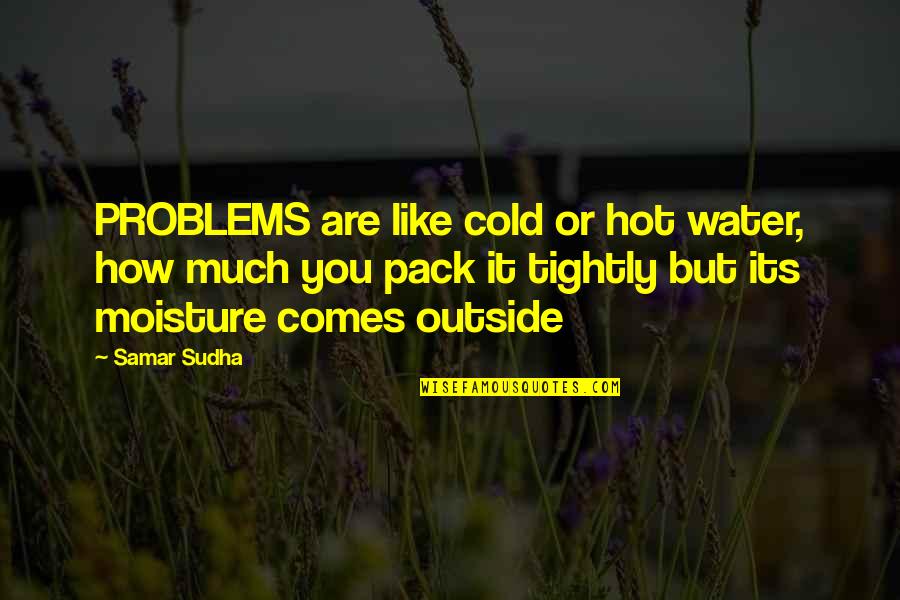 Hot Like Quotes By Samar Sudha: PROBLEMS are like cold or hot water, how