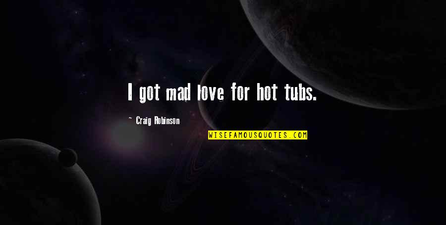 Hot Love Quotes By Craig Robinson: I got mad love for hot tubs.