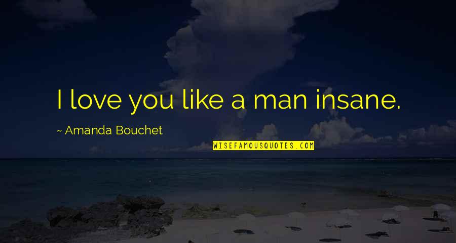 Hot Man Quotes By Amanda Bouchet: I love you like a man insane.